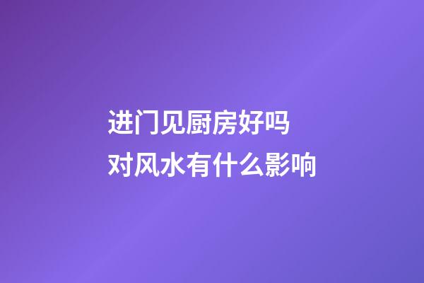 进门见厨房好吗 对风水有什么影响